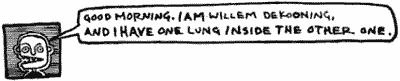 Good morning. I am Willem DeKooning, and I have one lung inside the other one.